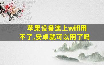 苹果设备连上wifi用不了,安卓就可以用了吗