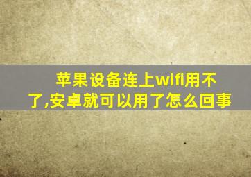 苹果设备连上wifi用不了,安卓就可以用了怎么回事