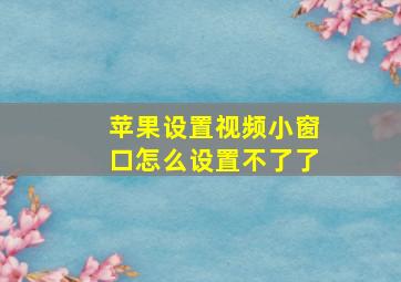 苹果设置视频小窗口怎么设置不了了