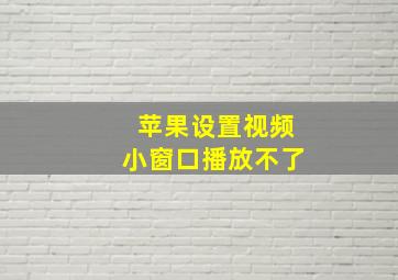 苹果设置视频小窗口播放不了