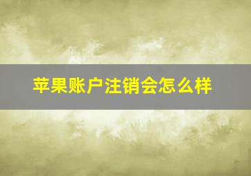 苹果账户注销会怎么样