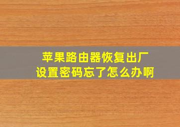 苹果路由器恢复出厂设置密码忘了怎么办啊