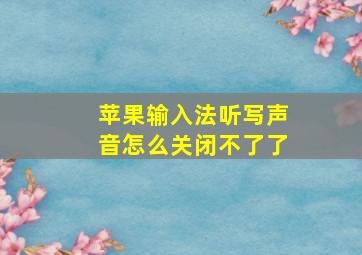 苹果输入法听写声音怎么关闭不了了