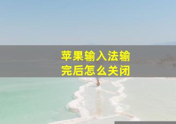 苹果输入法输完后怎么关闭