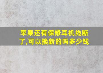 苹果还有保修耳机线断了,可以换新的吗多少钱