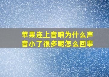 苹果连上音响为什么声音小了很多呢怎么回事