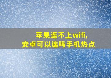 苹果连不上wifi,安卓可以连吗手机热点