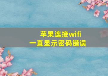 苹果连接wifi一直显示密码错误