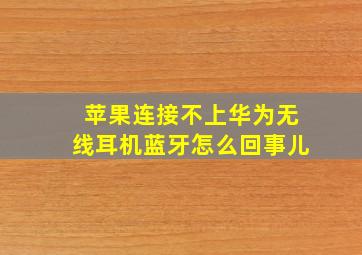 苹果连接不上华为无线耳机蓝牙怎么回事儿