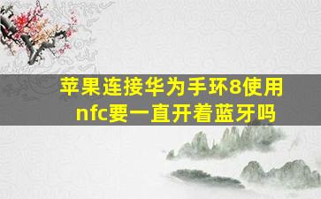 苹果连接华为手环8使用nfc要一直开着蓝牙吗