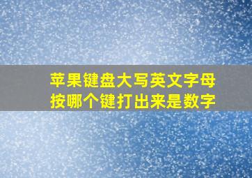 苹果键盘大写英文字母按哪个键打出来是数字