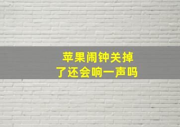 苹果闹钟关掉了还会响一声吗