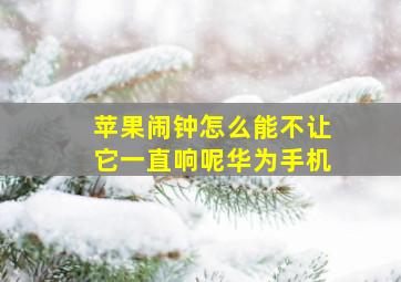 苹果闹钟怎么能不让它一直响呢华为手机