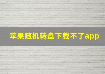 苹果随机转盘下载不了app