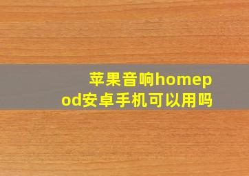 苹果音响homepod安卓手机可以用吗