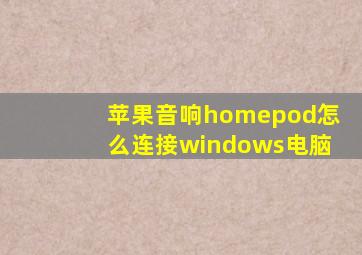 苹果音响homepod怎么连接windows电脑