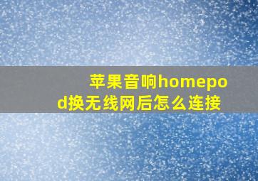 苹果音响homepod换无线网后怎么连接