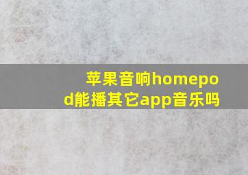 苹果音响homepod能播其它app音乐吗