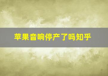 苹果音响停产了吗知乎