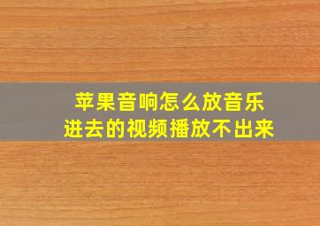 苹果音响怎么放音乐进去的视频播放不出来