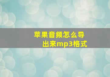 苹果音频怎么导出来mp3格式