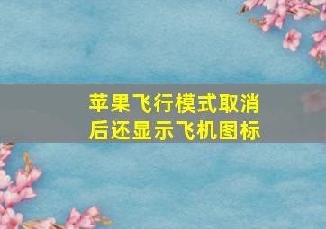 苹果飞行模式取消后还显示飞机图标