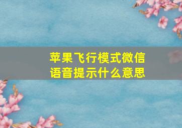 苹果飞行模式微信语音提示什么意思