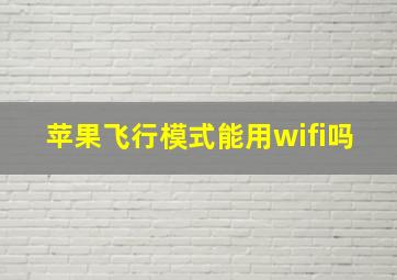 苹果飞行模式能用wifi吗