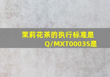 茉莉花茶的执行标准是Q/MXT0003S是