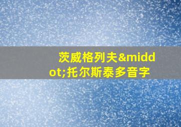 茨威格列夫·托尔斯泰多音字