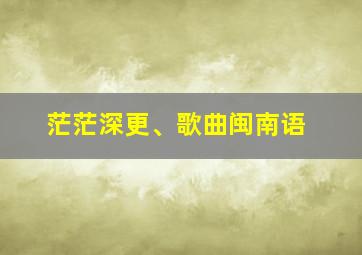 茫茫深更、歌曲闽南语