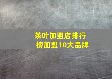 茶叶加盟店排行榜加盟10大品牌