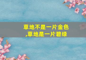 草地不是一片金色,草地是一片碧绿