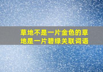 草地不是一片金色的草地是一片碧绿关联词语