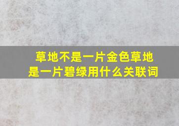 草地不是一片金色草地是一片碧绿用什么关联词