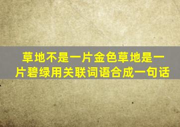 草地不是一片金色草地是一片碧绿用关联词语合成一句话