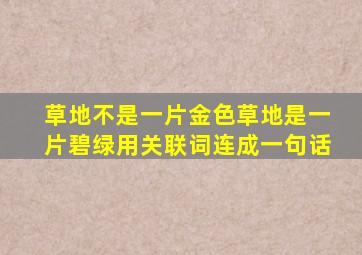 草地不是一片金色草地是一片碧绿用关联词连成一句话