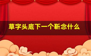 草字头底下一个靳念什么