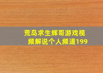 荒岛求生辉哥游戏视频解说个人频道199