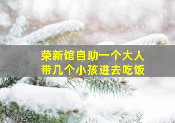 荣新馆自助一个大人带几个小孩进去吃饭