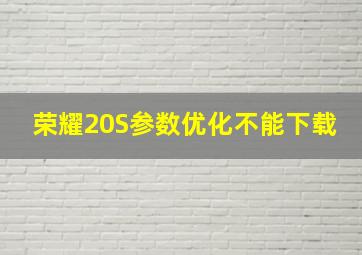 荣耀20S参数优化不能下载