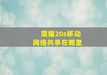 荣耀20s移动网络共享在哪里