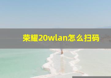 荣耀20wlan怎么扫码