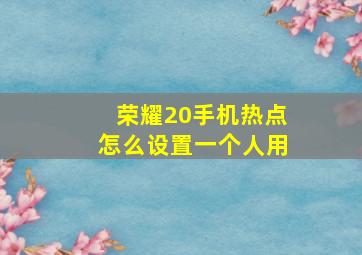 荣耀20手机热点怎么设置一个人用