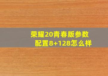 荣耀20青春版参数配置8+128怎么样