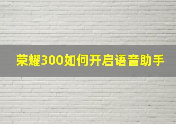 荣耀300如何开启语音助手