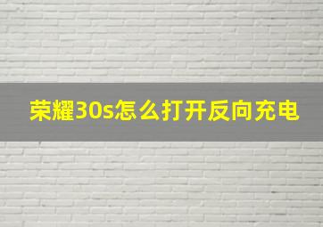 荣耀30s怎么打开反向充电