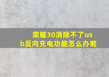 荣耀30消除不了usb反向充电功能怎么办呢