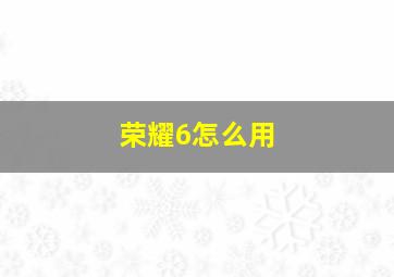 荣耀6怎么用