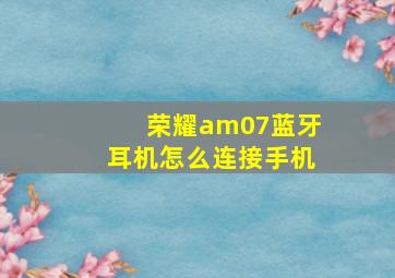 荣耀am07蓝牙耳机怎么连接手机